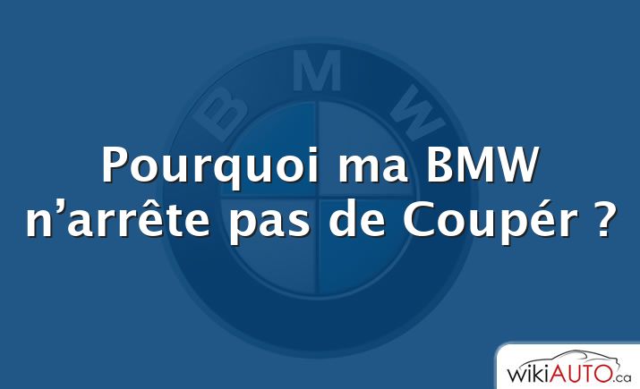 Pourquoi ma BMW n’arrête pas de Coupér ?