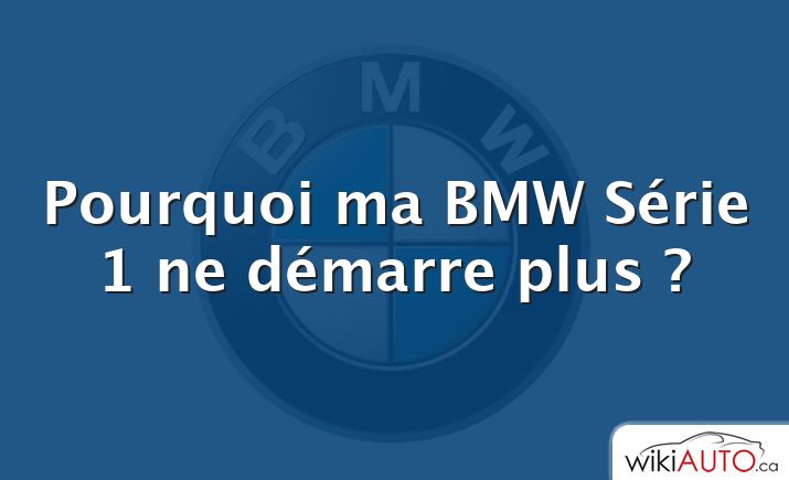 Pourquoi ma BMW Série 1 ne démarre plus ?