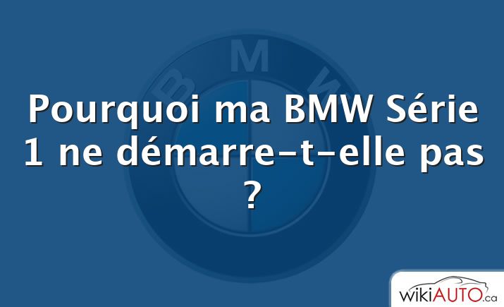 Pourquoi ma BMW Série 1 ne démarre-t-elle pas ?