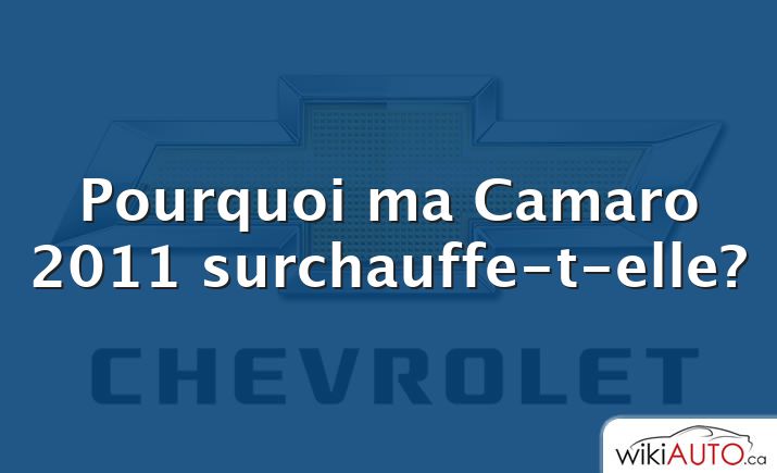 Pourquoi ma Camaro 2011 surchauffe-t-elle?