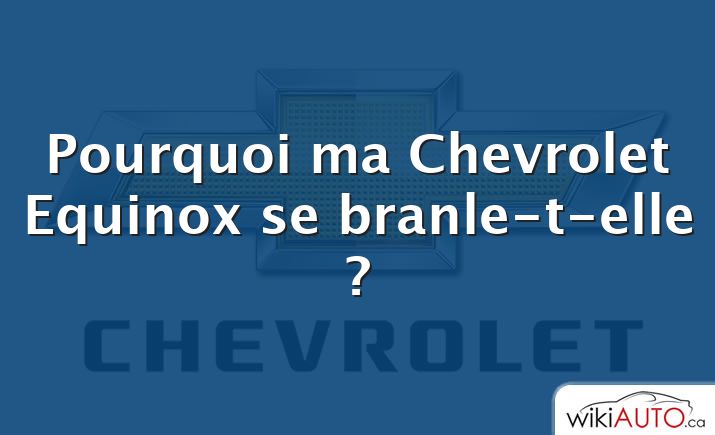 Pourquoi ma Chevrolet Equinox se branle-t-elle ?