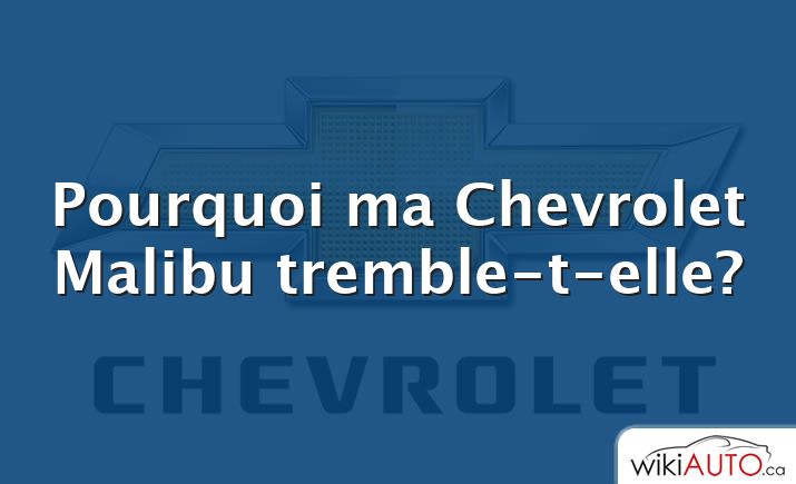 Pourquoi ma Chevrolet Malibu tremble-t-elle?