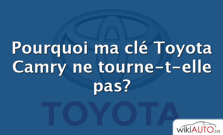 Pourquoi ma clé Toyota Camry ne tourne-t-elle pas?