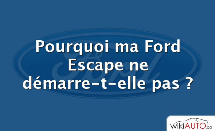 Pourquoi ma Ford Escape ne démarre-t-elle pas ?