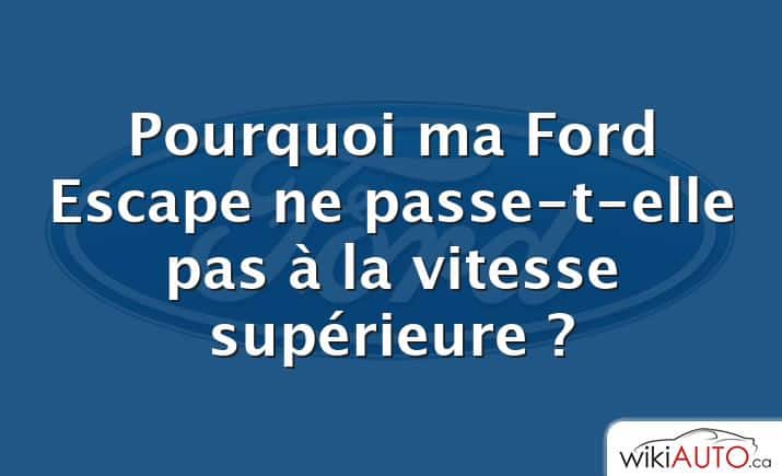 Pourquoi ma Ford Escape ne passe-t-elle pas à la vitesse supérieure ?