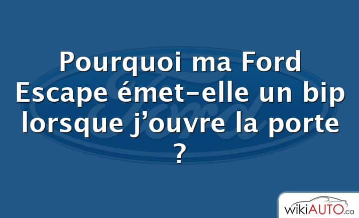 Pourquoi ma Ford Escape émet-elle un bip lorsque j’ouvre la porte ?