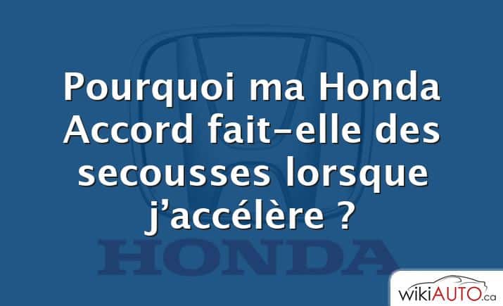 Pourquoi ma Honda Accord fait-elle des secousses lorsque j’accélère ?