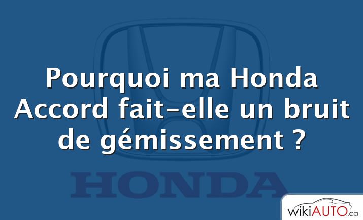 Pourquoi ma Honda Accord fait-elle un bruit de gémissement ?