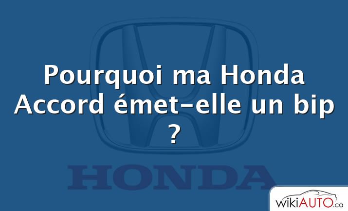 Pourquoi ma Honda Accord émet-elle un bip ?