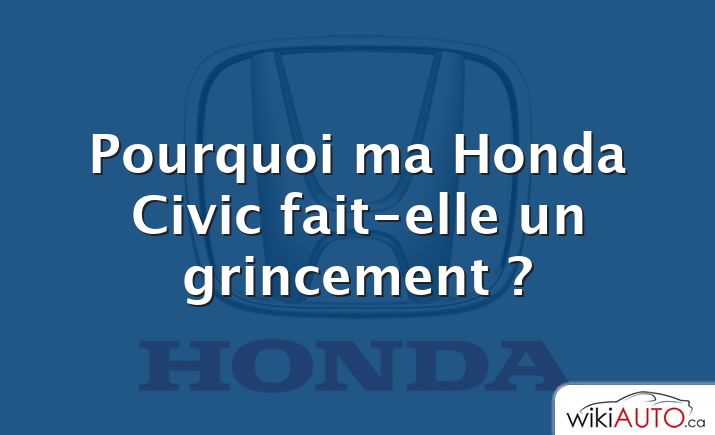 Pourquoi ma Honda Civic fait-elle un grincement ?