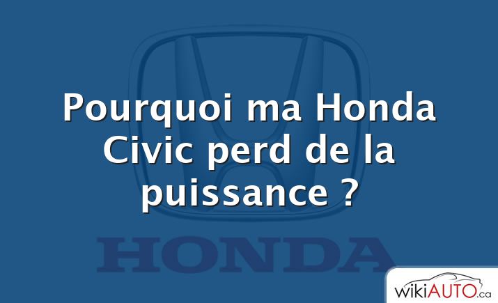 Pourquoi ma Honda Civic perd de la puissance ?