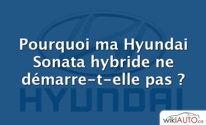 Pourquoi ma Hyundai Sonata hybride ne démarre-t-elle pas ?