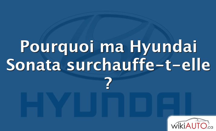Pourquoi ma Hyundai Sonata surchauffe-t-elle ?