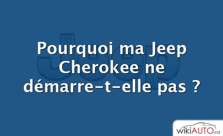 Pourquoi ma Jeep Cherokee ne démarre-t-elle pas ?