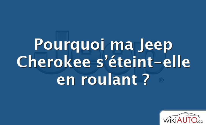 Pourquoi ma Jeep Cherokee s’éteint-elle en roulant ?