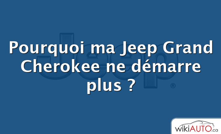 Pourquoi ma Jeep Grand Cherokee ne démarre plus ?