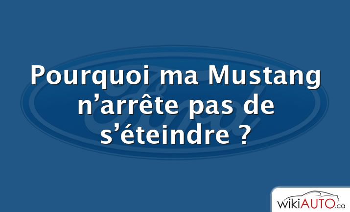 Pourquoi ma Mustang n’arrête pas de s’éteindre ?