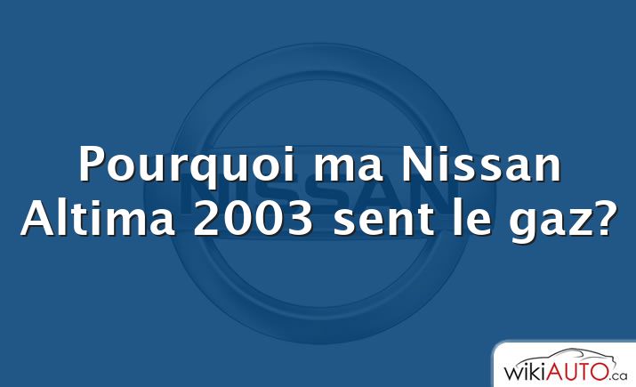 Pourquoi ma Nissan Altima 2003 sent le gaz?