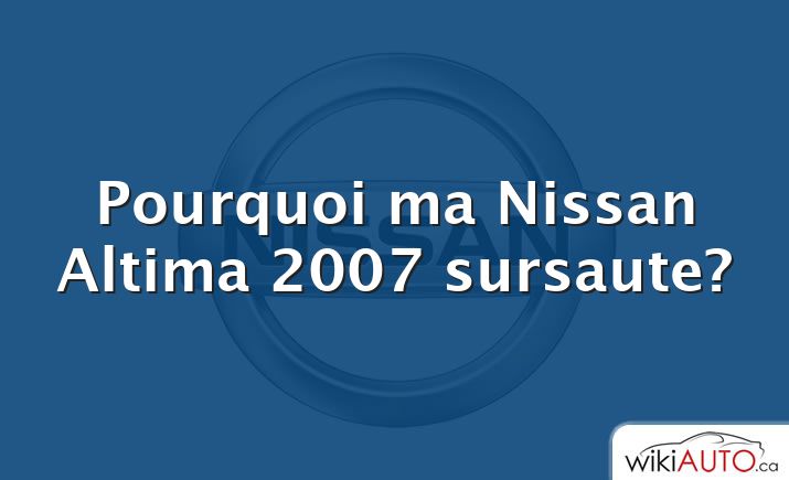 Pourquoi ma Nissan Altima 2007 sursaute?