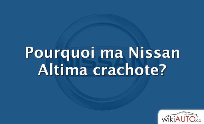 Pourquoi ma Nissan Altima crachote?