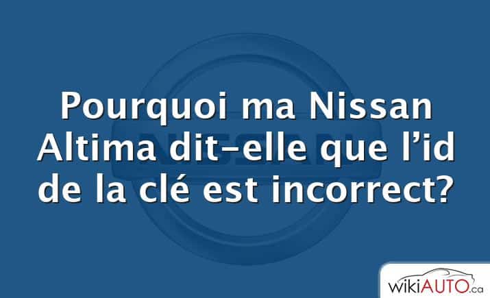 Pourquoi ma Nissan Altima dit-elle que l’id de la clé est incorrect?