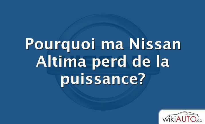 Pourquoi ma Nissan Altima perd de la puissance?