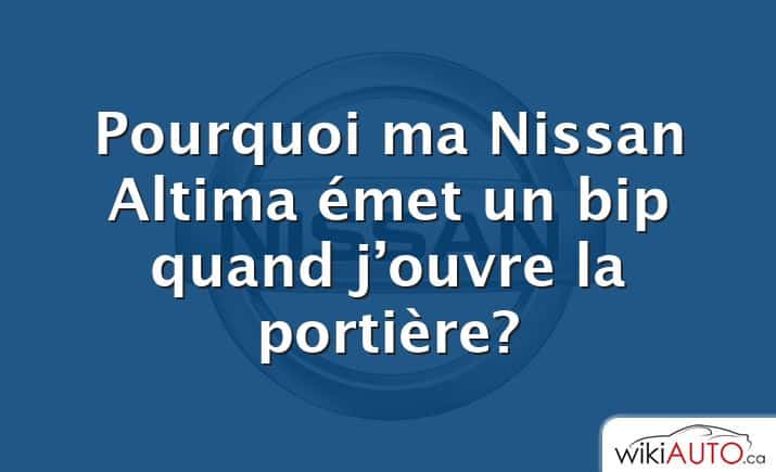 Pourquoi ma Nissan Altima émet un bip quand j’ouvre la portière?