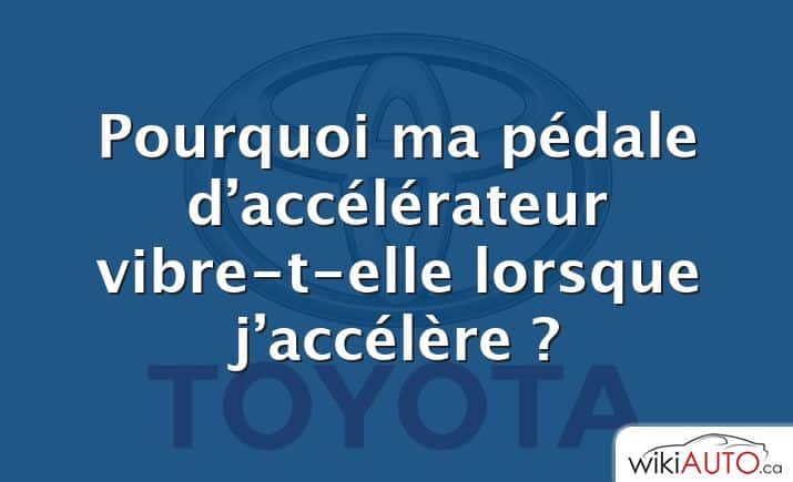 Pourquoi ma pédale d’accélérateur vibre-t-elle lorsque j’accélère ?