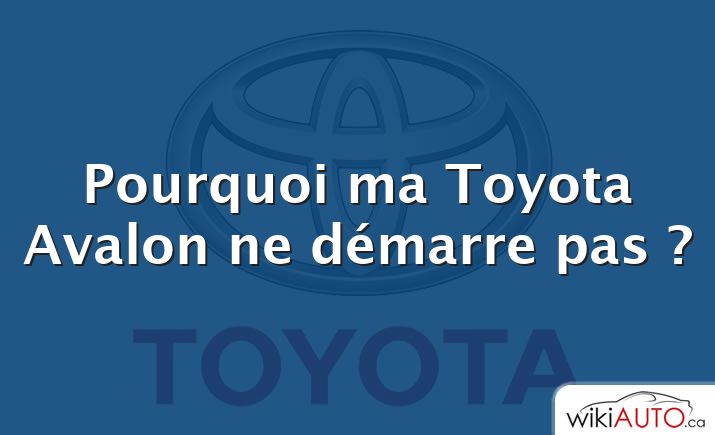 Pourquoi ma Toyota Avalon ne démarre pas ?