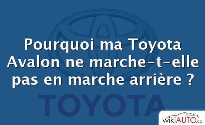 Pourquoi ma Toyota Avalon ne marche-t-elle pas en marche arrière ?