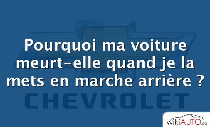 Pourquoi ma voiture meurt-elle quand je la mets en marche arrière ?