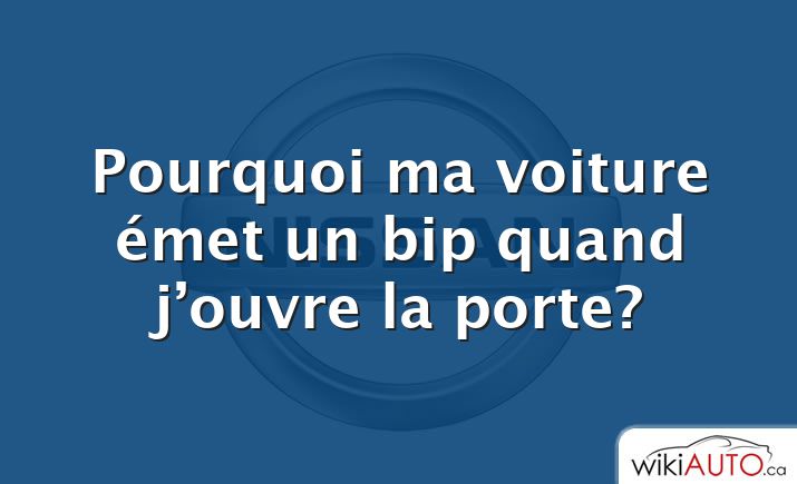 Pourquoi ma voiture émet un bip quand j’ouvre la porte?