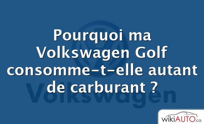 Pourquoi ma Volkswagen Golf consomme-t-elle autant de carburant ?