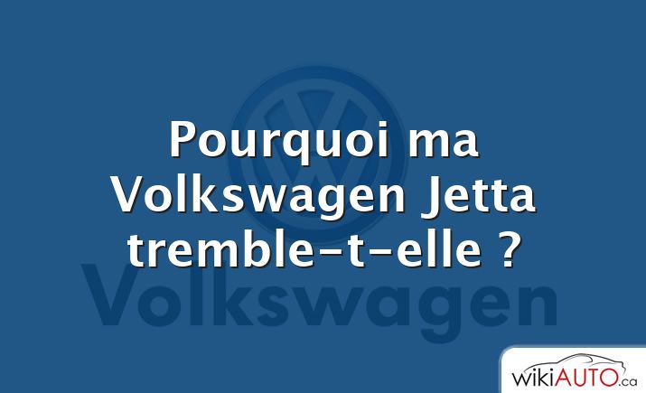 Pourquoi ma Volkswagen Jetta tremble-t-elle ?