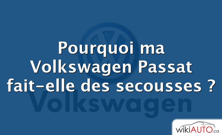 Pourquoi ma Volkswagen Passat fait-elle des secousses ?