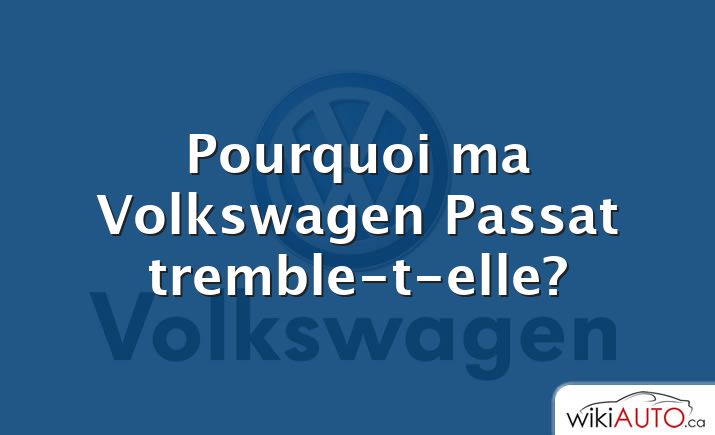 Pourquoi ma Volkswagen Passat tremble-t-elle?