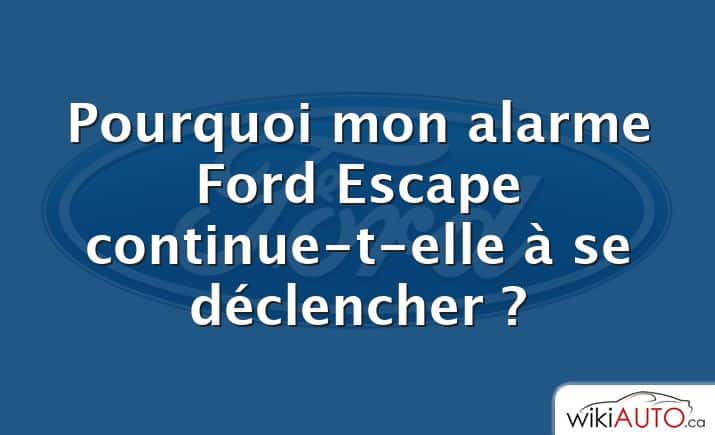 Pourquoi mon alarme Ford Escape continue-t-elle à se déclencher ?