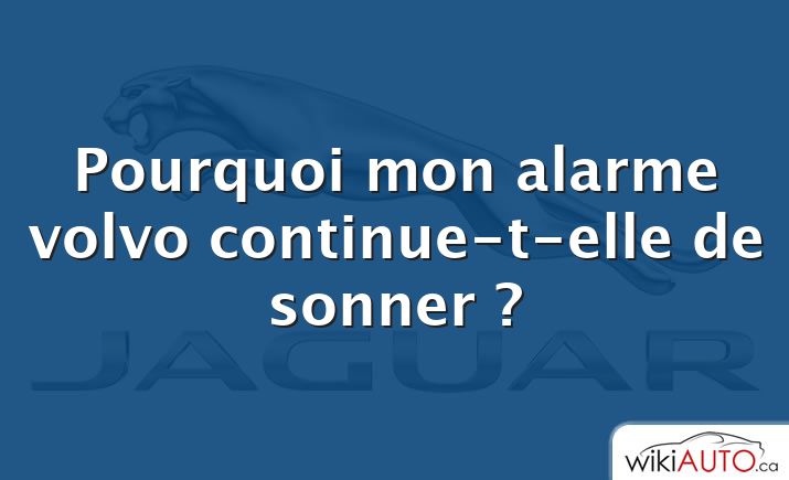 Pourquoi mon alarme volvo continue-t-elle de sonner ?