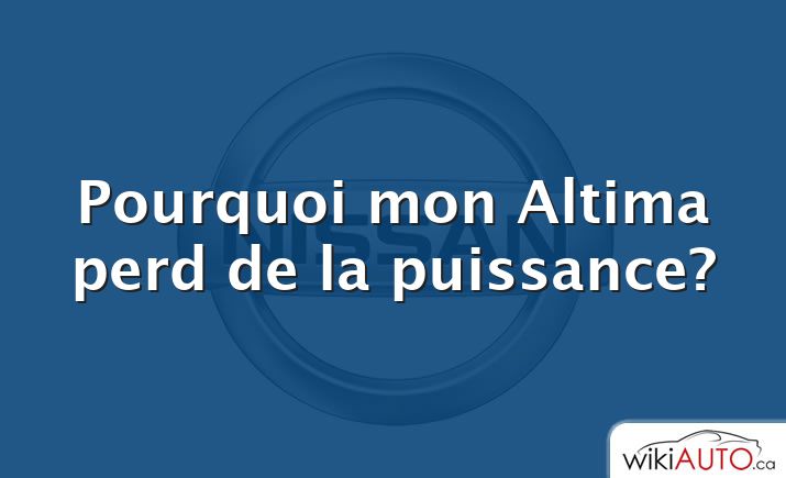 Pourquoi mon Altima perd de la puissance?