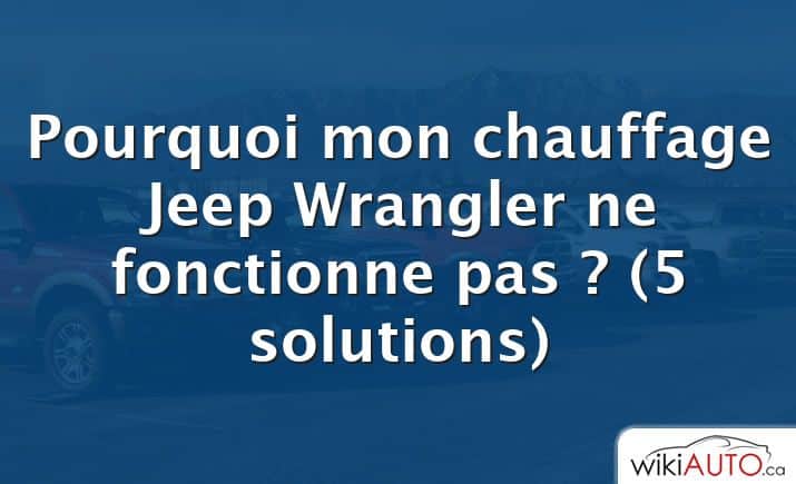 Pourquoi mon chauffage Jeep Wrangler ne fonctionne pas ?  (5 solutions)