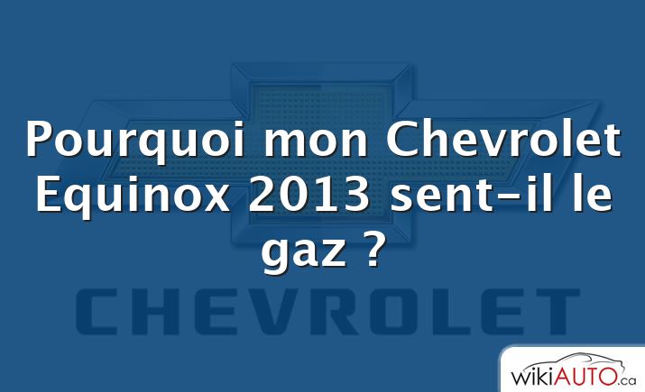 Pourquoi mon Chevrolet Equinox 2013 sent-il le gaz ?