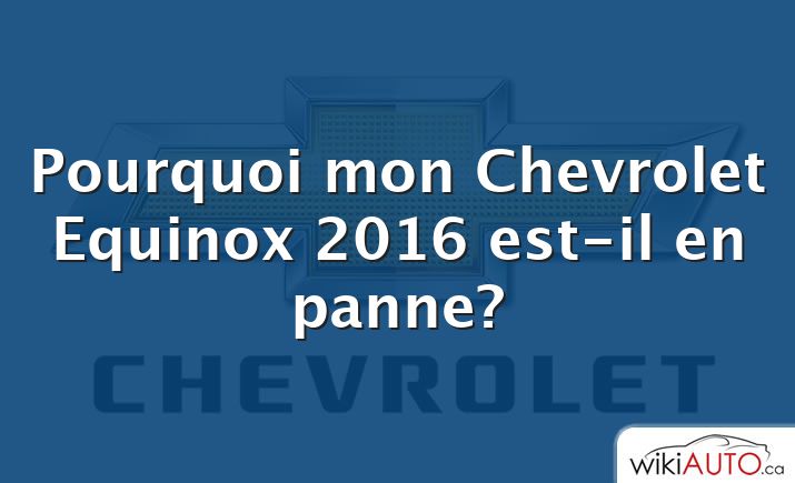 Pourquoi mon Chevrolet Equinox 2016 est-il en panne?