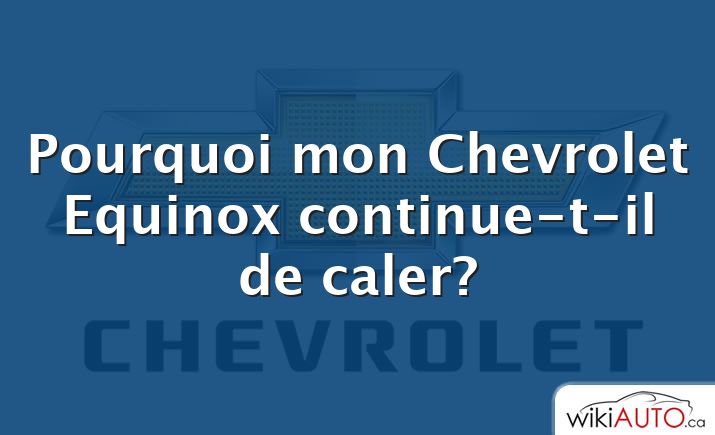 Pourquoi mon Chevrolet Equinox continue-t-il de caler?