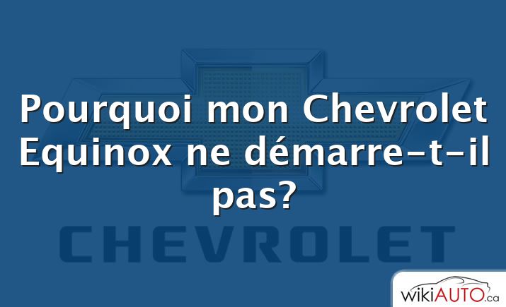 Pourquoi mon Chevrolet Equinox ne démarre-t-il pas?