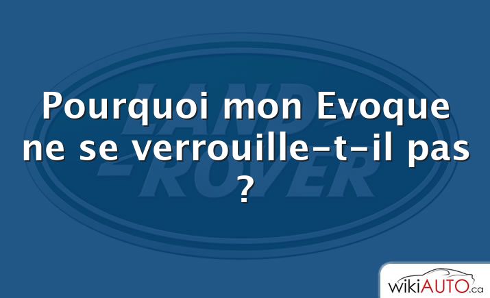 Pourquoi mon Evoque ne se verrouille-t-il pas ?