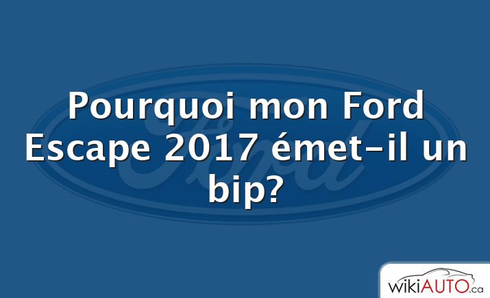 Pourquoi mon Ford Escape 2017 émet-il un bip?