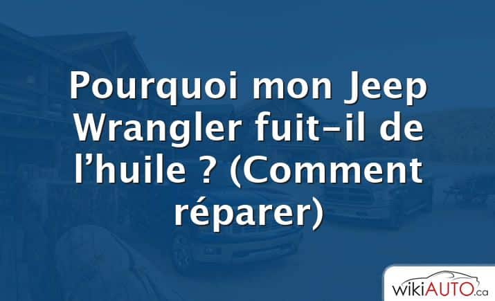 Pourquoi mon Jeep Wrangler fuit-il de l’huile ?  (Comment réparer)