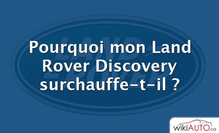 Pourquoi mon Land Rover Discovery surchauffe-t-il ?