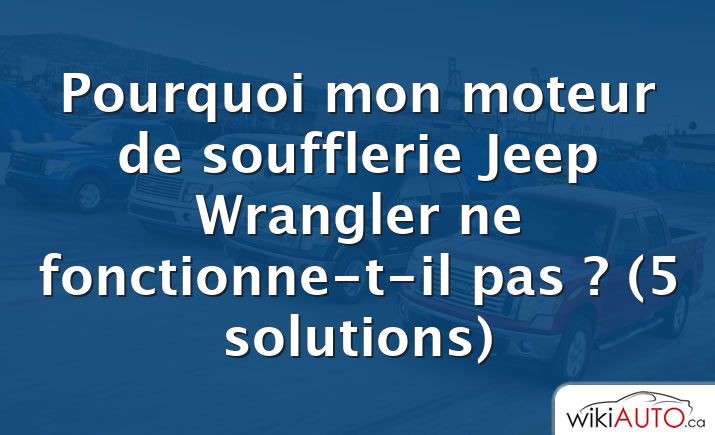 Pourquoi mon moteur de soufflerie Jeep Wrangler ne fonctionne-t-il pas ?  (5 solutions)