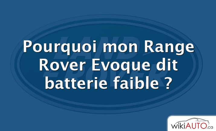 Pourquoi mon Range Rover Evoque dit batterie faible ?